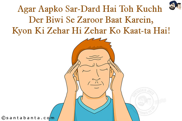 Agar Aapko Sar-Dard Hai Toh Kuchh Der Biwi Se Zaroor Baat Karein,<br/>
Kyon Ki Zehar Hi Zehar Ko Kaat-ta Hai!