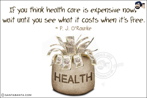 If you think health care is expensive now, wait until you see what it costs when it's free.