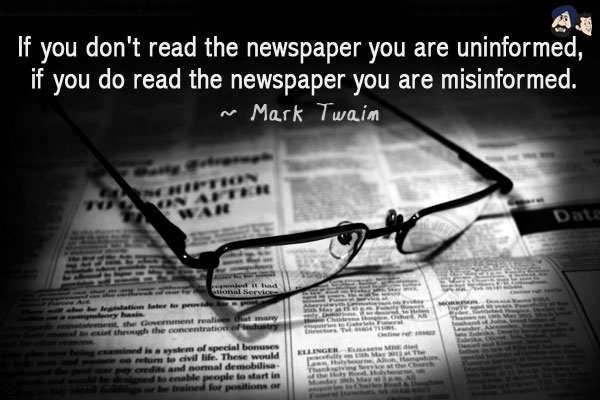 If you don't read the newspaper you are uninformed, if you do read the newspaper you are  misinformed.