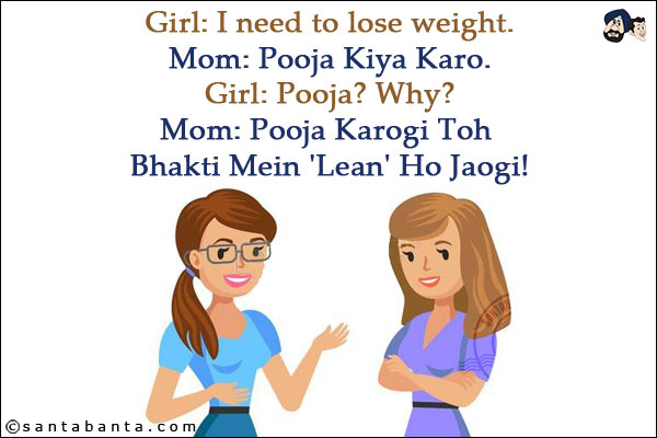 Girl: I need to lose weight.<br/>
Mom: Pooja Kiya Karo.<br/>
Girl: Pooja? Why?<br/>
Mom: Pooja Karogi Toh Bhakti Mein 'Lean' Ho Jaogi!