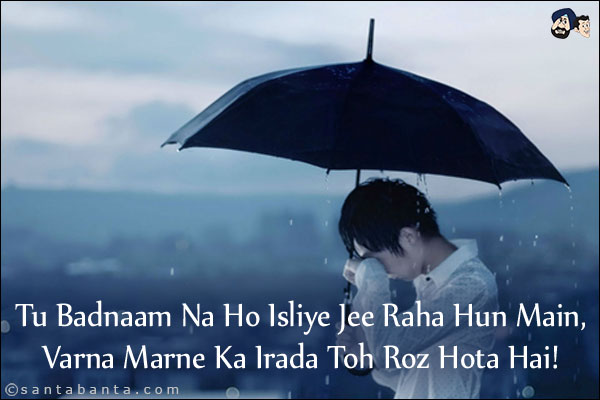 Tu Badnaam Na Ho Isliye Jee Raha Hun Main,<br/>
Varna Marne Ka Irada Toh Roz Hota Hai!
