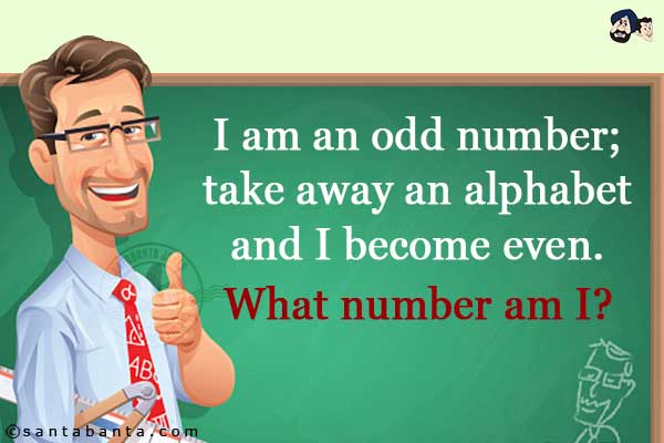 I am an odd number; take away an alphabet and I become even. What number am I?