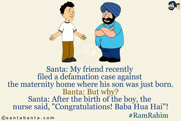 Santa: My friend recently filed a defamation case against the maternity home where his son was just born.<br/>
Banta: But why?<br/>
Santa: After the birth of the boy, the nurse said, `Congratulations! Baba Hua Hai`!<br/>
#RamRahim