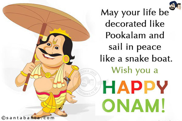 May your life be decorated like Pookalam and sail in peace like a snake boat.<br/>
Wish you a Happy Onam!