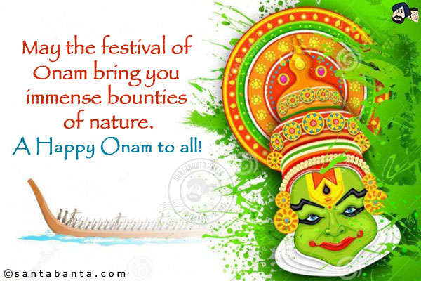 May the festival of Onam bring you immense bounties of nature.<br/>
A Happy Onam to all!