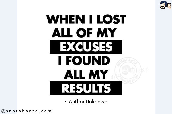 When I lost all of my excuses I found my results. 