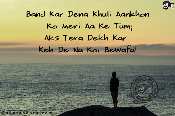 Band Kar Dena Khuli Aankhon Ko Meri Aa Ke Tum;<br/>
Aks Tera Dekh Kar Keh De Na Koi Bewafa!