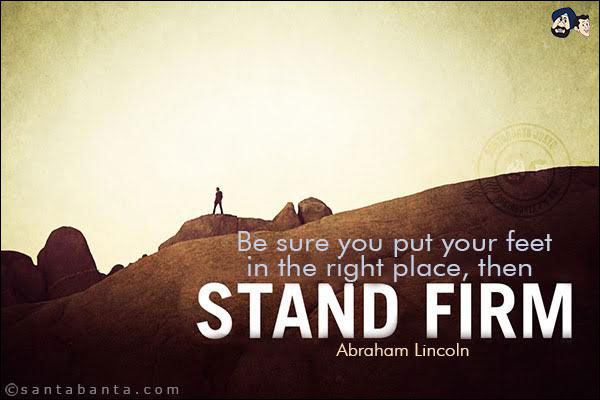 Be sure you put your feet in the right place, then stand firm.