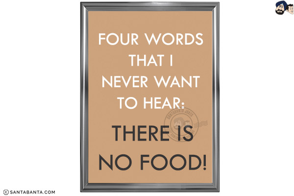 Four words that I never want to hear: There is no food!