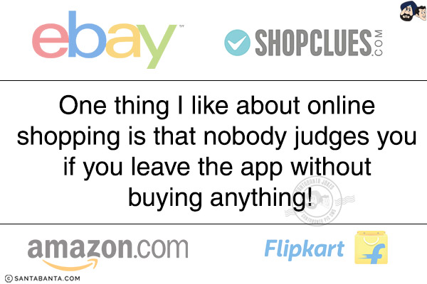 One thing I like about online shopping is that nobody judges you if you leave the app without buying anything!