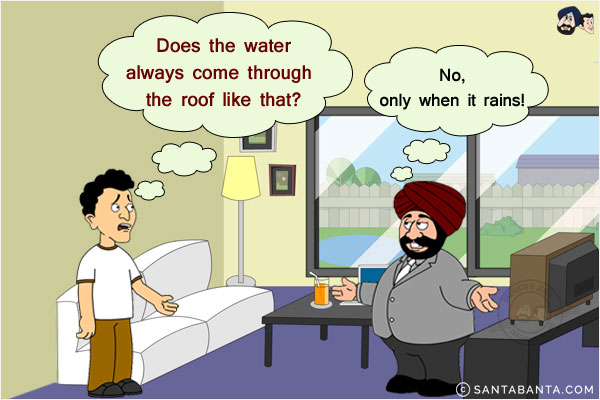 Banta: Does the water always come through the roof like that?<br/>
Santa: No, only when it rains!