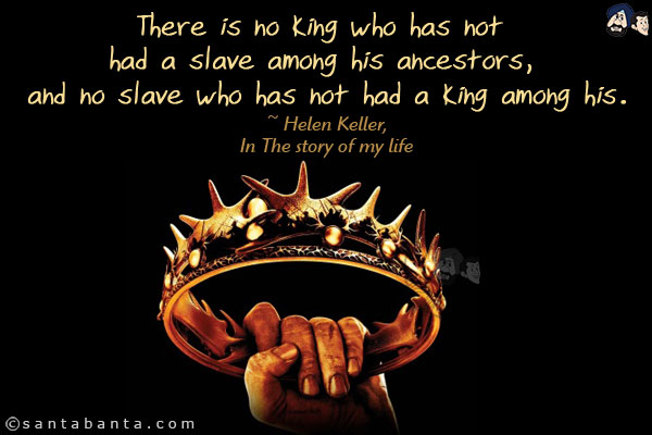 There is no king who has not had a slave among his ancestors, and no slave who has not had a king among his.