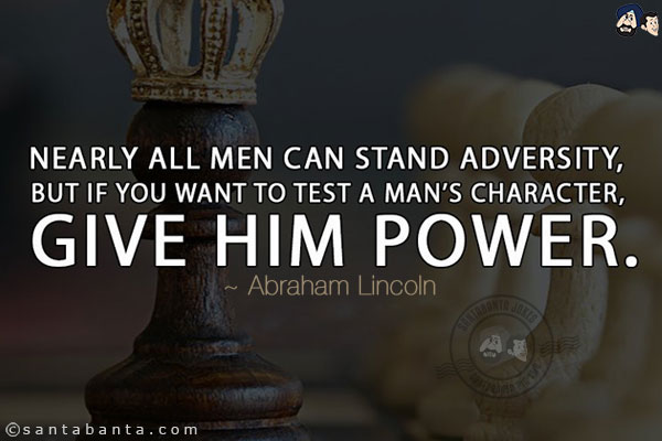 Nearly all men can stand adversity, but if you want to test a man's character, give him power.