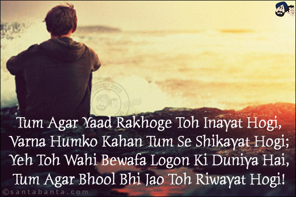 Tum Agar Yaad Rakhoge Toh Inayat Hogi,<br/>
Varna Humko Kahan Tum Se Shikayat Hogi;<br/>
Yeh Toh Wahi Bewafa Logon Ki Duniya Hai,<br/>
Tum Agar Bhool Bhi Jao Toh Riwayat Hogi!