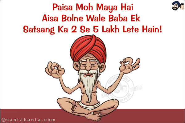 Paisa Moh Maya Hai<br/>
Aisa Bolne Wale Baba Ek Satsang Ka 2 Se 5 Lakh Lete Hain!