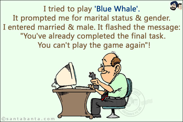 I tried to play 'Blue Whale'. It prompted me for marital status & gender. I entered married & male.<br/>
It flashed the message: `You've already completed the final task. You can't play the game again`!