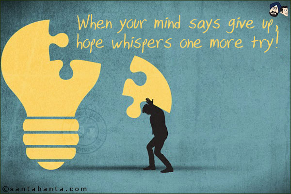 When your mind says give up, hope whispers one more try!