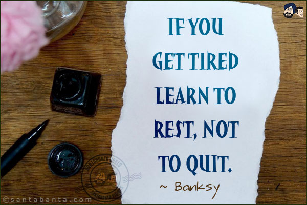 If you get tired learn to rest, not to quit.