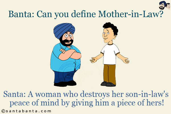 Banta: Can you define Mother-in-Law?<br/>
Santa: A woman who destroys her son-in-law's peace of mind by giving him a piece of hers!