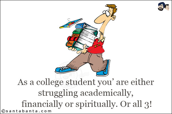 As a college student you' are either struggling academically, financially or spiritually. Or all 3!