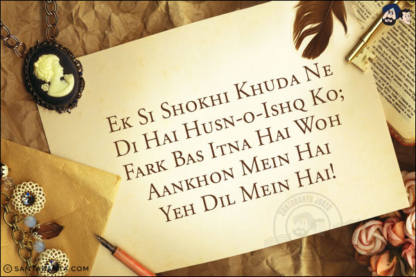 Ek Si Shokhi Khuda Ne Di Hai, Husn-o-Ishq Ko;<br/>
Fark Bas Itna Hai Woh Aankhon Mein Hai Yeh Dil Mein Hai!