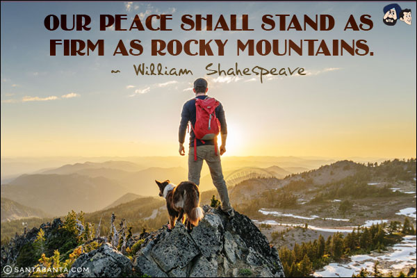 Our peace shall stand as firm as rocky mountains.