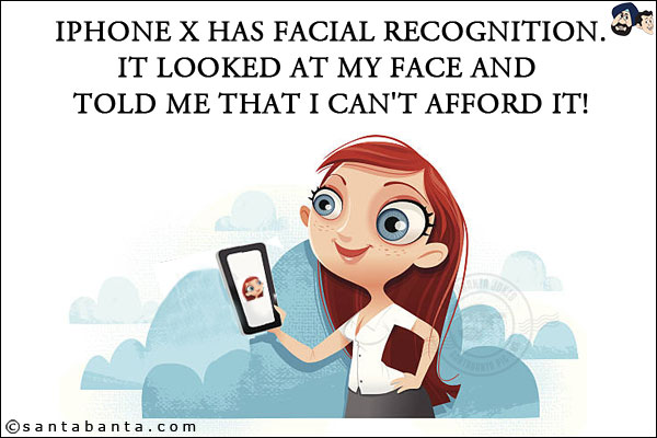 iPhone X has facial recognition.<br/>
It looked at my face and told me that I can't afford it!