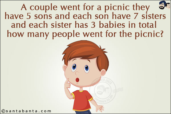 A couple went for a picnic they have 5 sons and each son have 7 sisters and each sister has 3 babies in total how many people went for the picnic?
