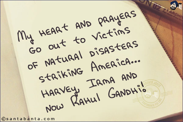 My heart and prayers go out to victims of natural disasters striking America...<br/>
Harvey, Irma and now Rahul Gandhi!