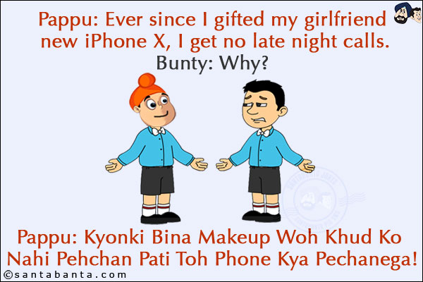 Pappu: Ever since I gifted my girlfriend new iPhone X, I get no late night calls.<br/>
Bunty: Why?<br/>
Pappu: Kyonki Bina Makeup Woh Khud Ko Nahi Pehchan Pati Toh Phone Kya Pechanega!