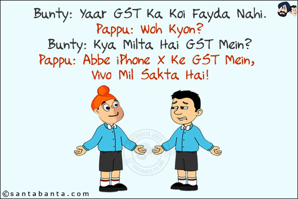 Bunty: Yaar GST Ka Koi Fayda Nahi.<br/>
Pappu: Woh Kyon?<br/>
Bunty: Kya Milta Hai GST Mein?<br/>
Pappu: Abbe iPhone X Ke GST Mein, Vivo Mil Sakta Hai!