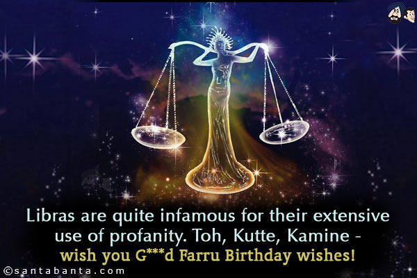 Libras are quite infamous for their extensive use of profanity. Toh, Kutte, Kamine - wish you G***d Farru Birthday wishes!