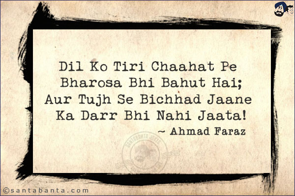 Dil Ko Tiri Chaahat Pe Bharosa Bhi Bahut Hai;<br/>
Aur Tujh Se Bichhad Jaane Ka Darr Bhi Nahi Jaata!