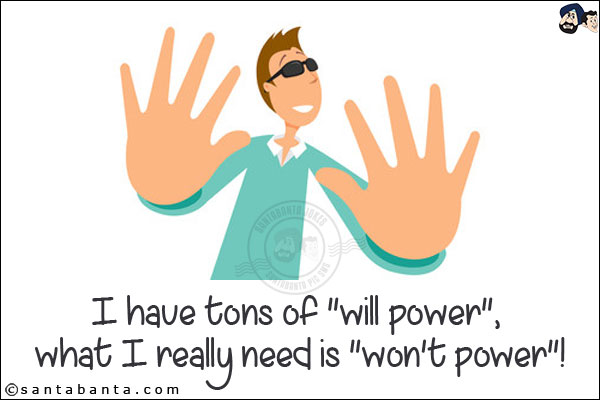 I have tons of `will power`, what I really need is `won't power`!