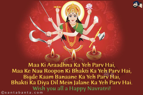 Maa Ki Araadhna Ka Yeh Parv Hai,<br/>
Maa Ke Nau Roopon Ki Bhakti Ka Yeh Parv Hai,<br/>
Bigde Kaam Banaane Ka Yeh Parv Hai,<br/>
Bhakti Ka Diya Dil Mein Jalane Ka Yeh Parv Hai.<br/>
Wish you all a Happy Navratri!