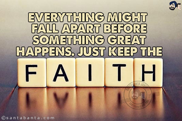 Everything might fall apart before something great happens. Just keep the faith!