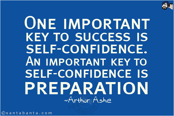 One important key to success is self-confidence. An important key to self-confidence is preparation.
