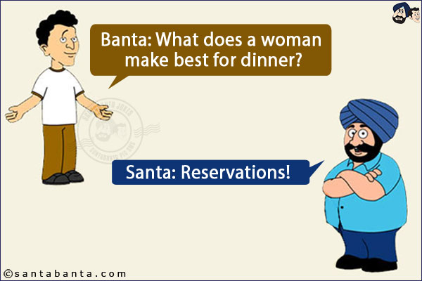 Banta: What does a woman make best for dinner?<br/>
Santa: Reservations!