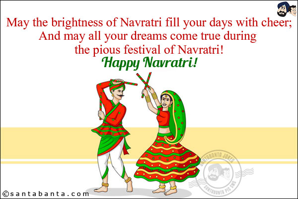 May the brightness of Navratri fill your days with cheer;<br/>
And may all your dreams come true during the pious festival of Navratri!<br/>
Happy Navratri!