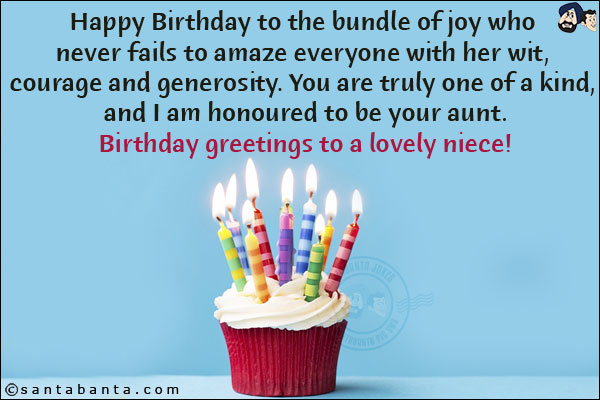 Happy Birthday to the bundle of joy who never fails to amaze everyone with her wit, courage and generosity. You are truly one of a kind, and I am honoured to be your aunt.<br/>
Birthday greetings to a lovely niece!