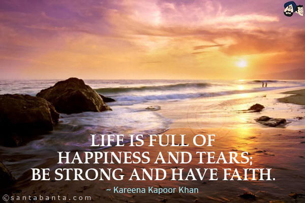 Life is full of happiness and tears; be strong and have faith.