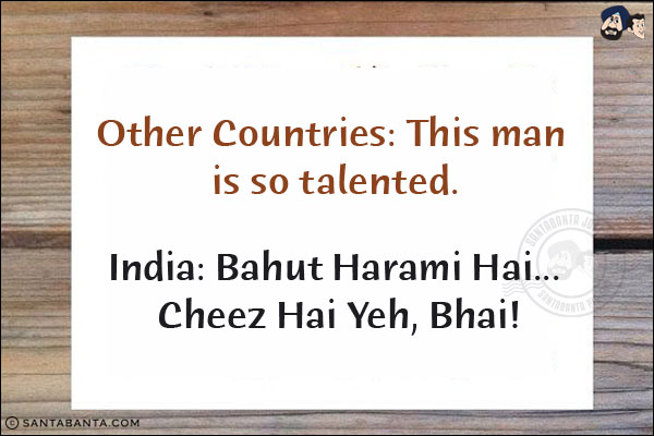 Other Countries: This man is so talented.<br/>
India: Bahut Harami Hai... Cheez Hai Yeh, Bhai!