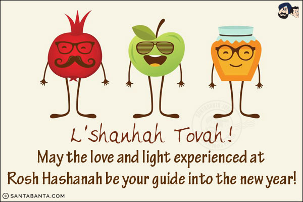 L'shanhah Tovah!<br/>
May the love and light experienced at Rosh Hashanah be your guide into the new year!