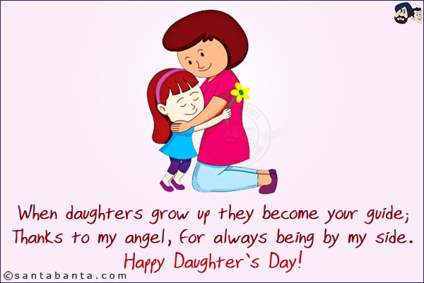 When daughters grow up they become your guide;<br/>
Thanks to my angel, for always being by my side.<br/>
Happy Daughter's Day!