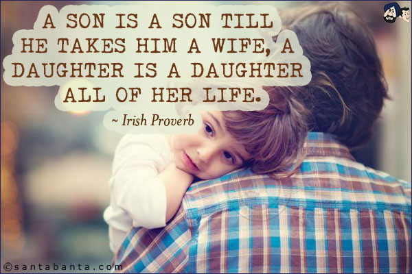 A son is a son till he takes him a wife, a daughter is a daughter all of her life.