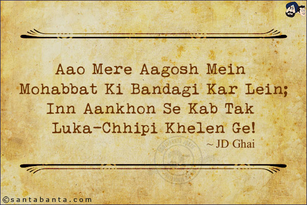 Aao Mere Aagosh Mein Mohabbat Ki Bandagi Kar Lein;<br/>
Inn Aankhon Se Kab Tak Luka-Chhipi Khelen Ge!  