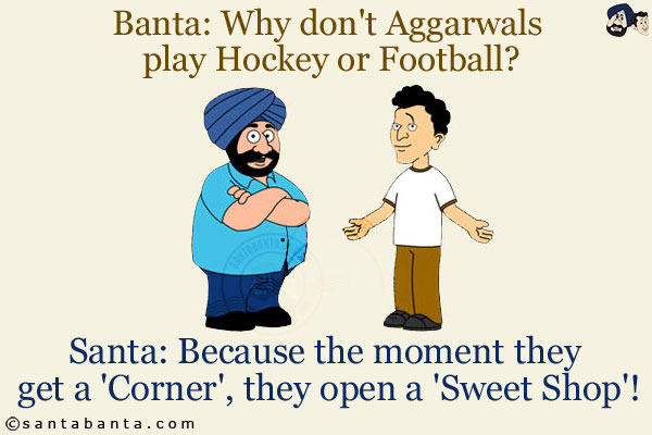 Banta: Why don't Aggarwals play Hockey or Football?<br/>
Santa: Because the moment they get a 'Corner', they open a 'Sweet Shop'!