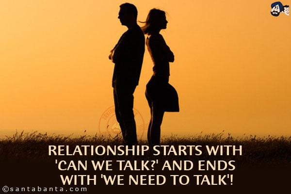 Relationship starts with 'Can we talk?' and ends with 'We need to talk'!
