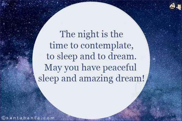 The night is the time to contemplate, to sleep and to dream.<br/>
May you have peaceful sleep and amazing dream!