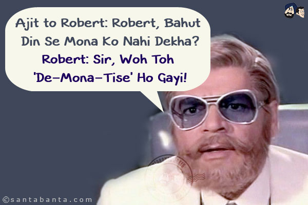 Ajit to Robert: Robert, Bahut Din Se Mona Ko Nahi Dekha?<br/>
Robert: Sir, Woh Toh 'De-Mona-Tise' Ho Gayi!